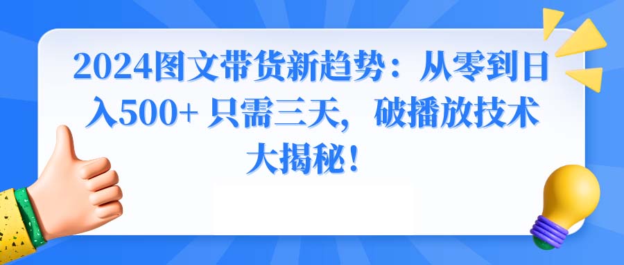 2024图文带货新趋势：从零到日入500+ 只需三天，破播放技术大揭秘！-知新学吧