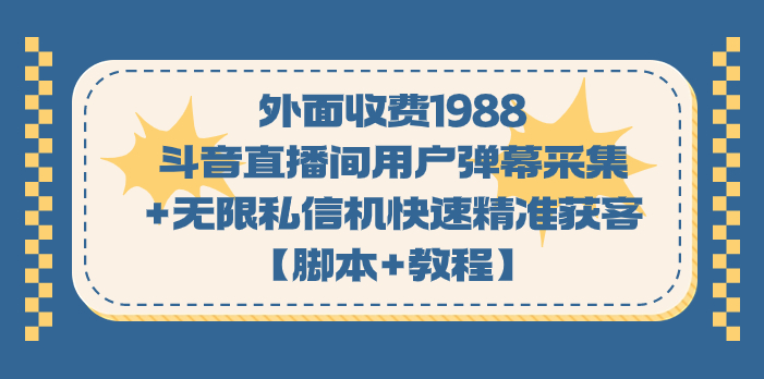 外面收费1988斗音直播间用户弹幕采集+无限私信机快速精准获客【脚本+教程】-知新学吧
