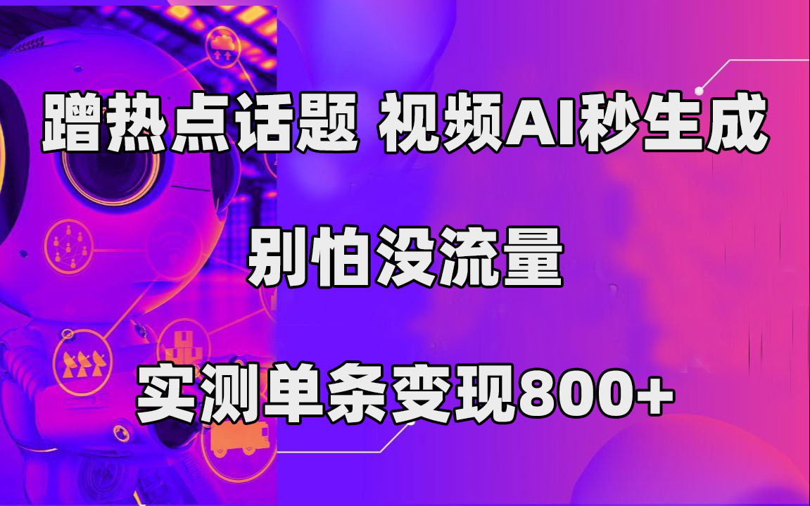 蹭热点话题，视频AI秒生成，别怕没流量，实测单条变现800+-知新学吧