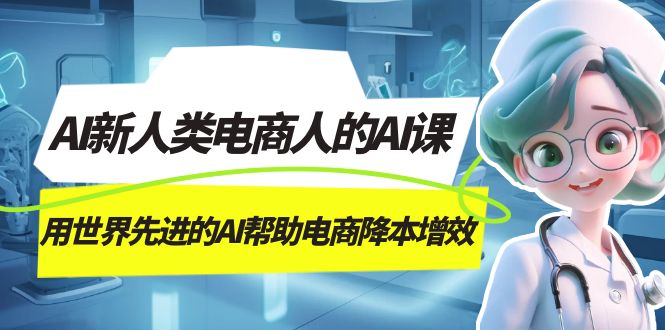 AI-新人类电商人的AI课，用世界先进的AI帮助电商降本增效-知新学吧