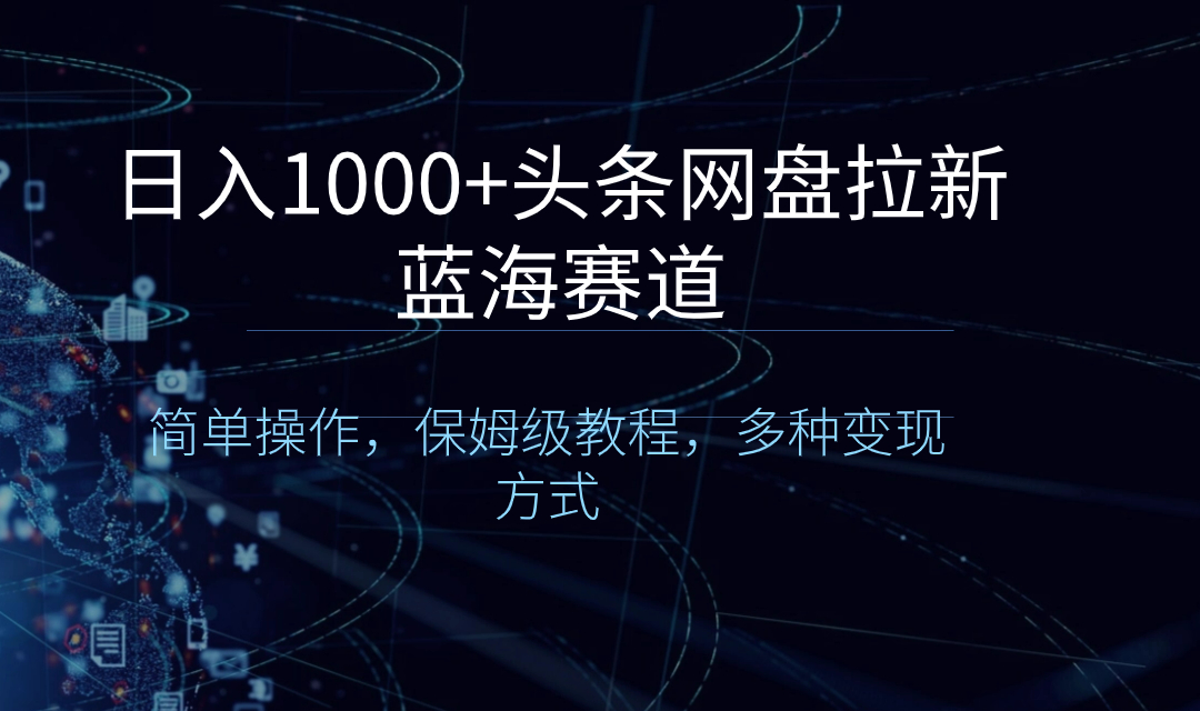 日入1000+头条网盘拉新蓝海赛道，简单操作，保姆级教程，多种变现方式-知新学吧