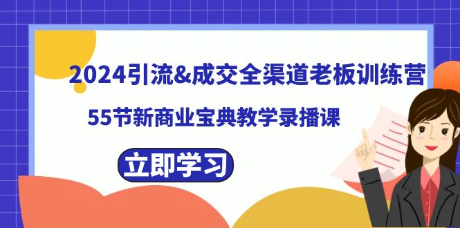 2024引流&成交全渠道老板训练营，55节新商业宝典教学录播课-知新学吧