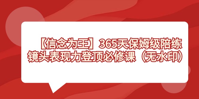 【信念 为王】365天-保姆级陪练，镜头表现力登顶必修课（无水印）-知新学吧