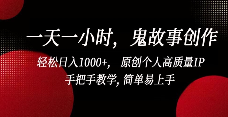 一天一小时，鬼故事创作， 轻松日入1000+， 原创个人高质量IP，手把手教学, 简单易上手-知新学吧