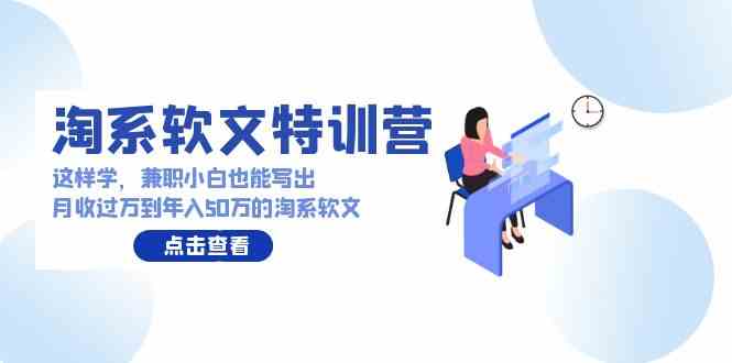 （9588期）淘系软文特训营：这样学，兼职小白也能写出月收过万到年入50万的淘系软文-知新学吧