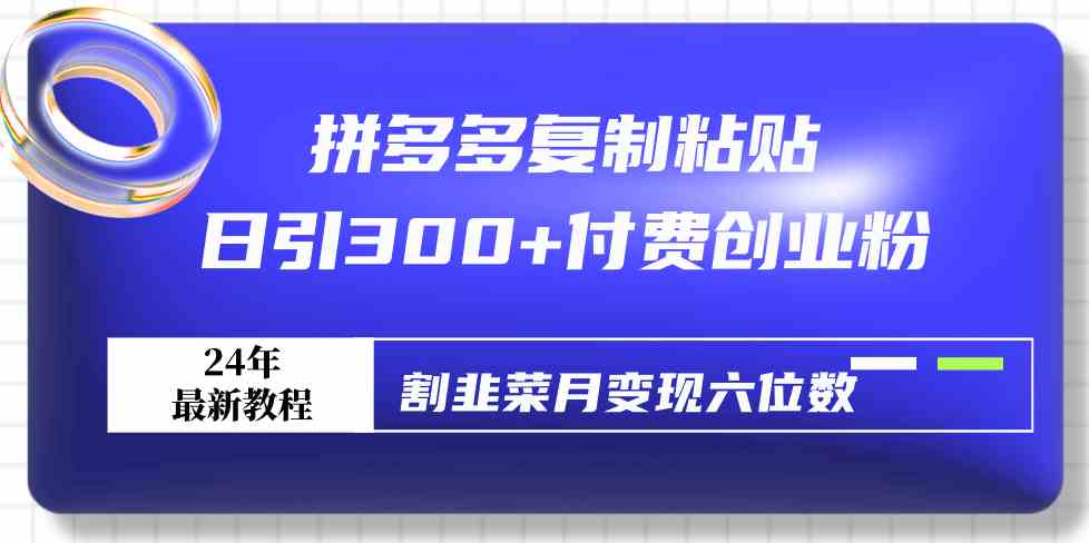 （9129期）拼多多复制粘贴日引300+付费创业粉，割韭菜月变现六位数最新教程！-知新学吧