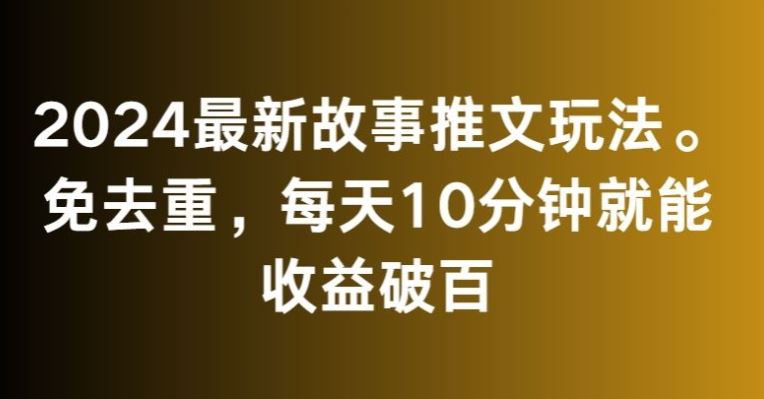 2024最新故事推文玩法，免去重，每天10分钟就能收益破百【揭秘】-知新学吧