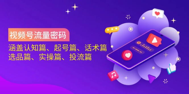 视频号流量密码：涵盖认知篇、起号篇、话术篇、选品篇、实操篇、投流篇-知新学吧