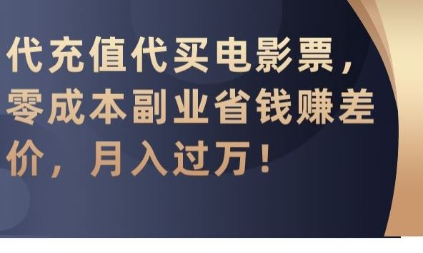 代充值代买电影票，零成本副业省钱赚差价，月入过万【揭秘】-知新学吧