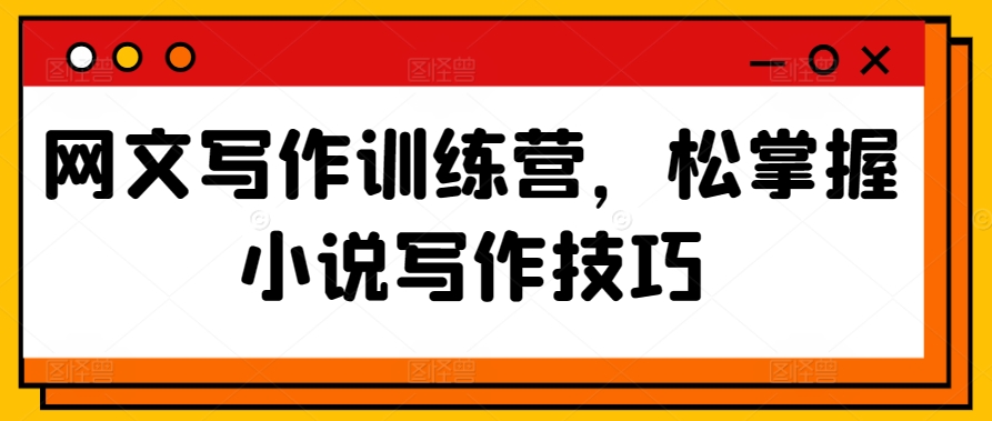网文写作训练营，松掌握小说写作技巧-知新学吧