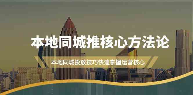 本地同城推核心方法论，本地同城投放技巧快速掌握运营核心（16节课）-知新学吧