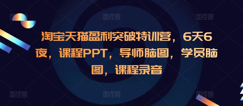淘宝天猫盈利突破特训营，6天6夜，课程PPT，导师脑图，学员脑图，课程录音-知新学吧