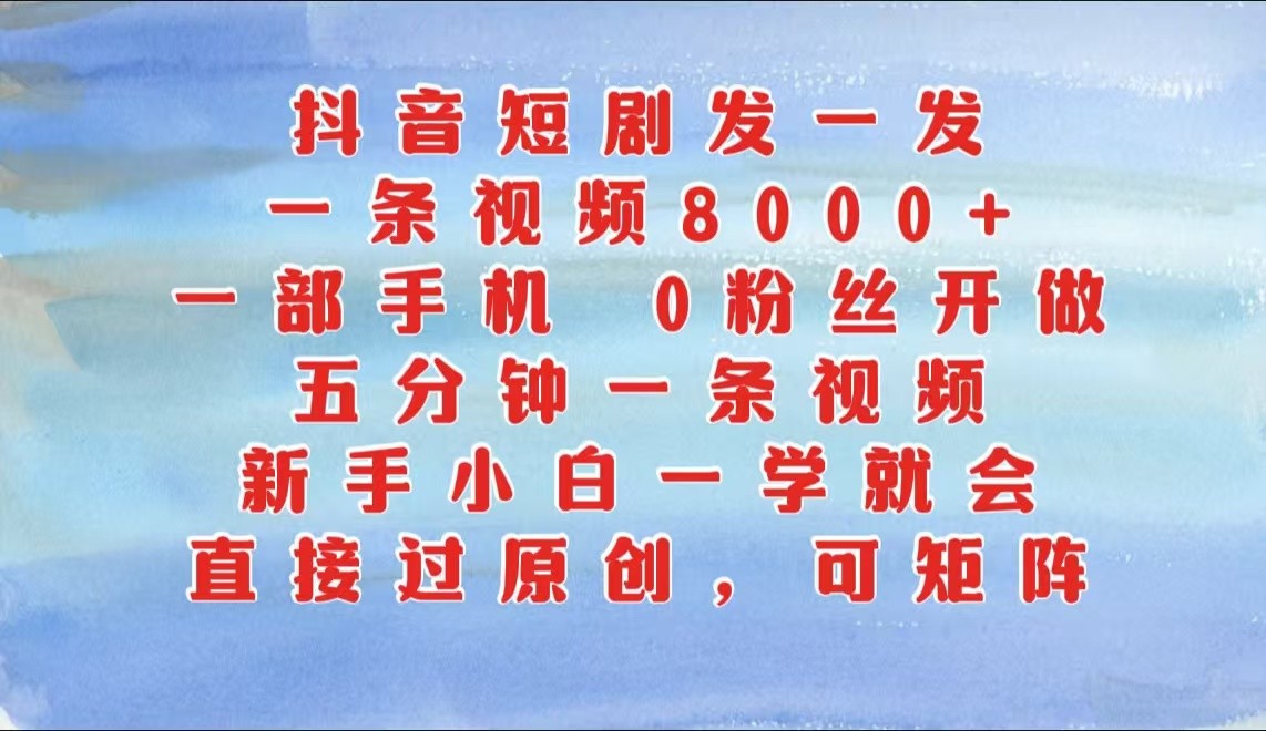 抖音短剧发一发，一条视频8000+，五分钟一条视频，新手小白一学就会，只要一部手机…-知新学吧