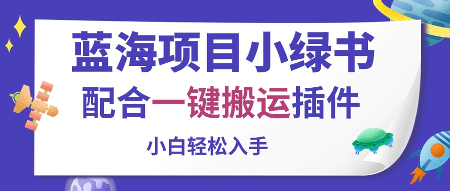 （10841期）蓝海项目小绿书，配合一键搬运插件，小白轻松入手-知新学吧