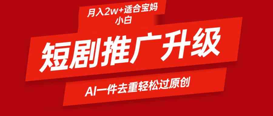 （9652期）短剧推广升级新玩法，AI一键二创去重，轻松月入2w+-知新学吧