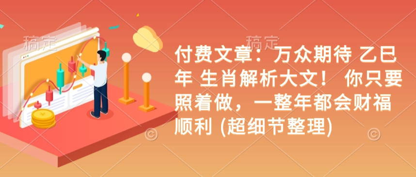 付费文章：万众期待 乙巳年 生肖解析大文！ 你只要照着做，一整年都会财福顺利 (超细节整理)-知新学吧