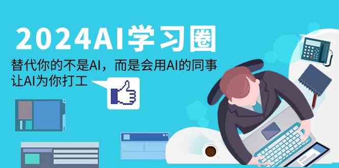 （9494期）2024-AI-学习圈：替代你的不是AI，而是会用AI的同事，让AI为你打工-知新学吧