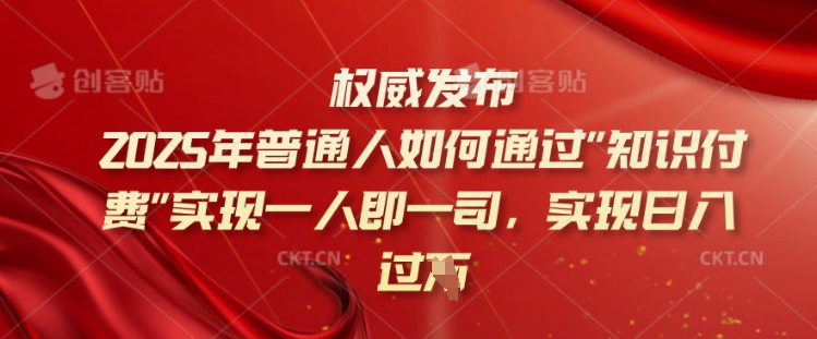 2025年普通人如何通过知识付费实现一人即一司，实现日入过千【揭秘】-知新学吧