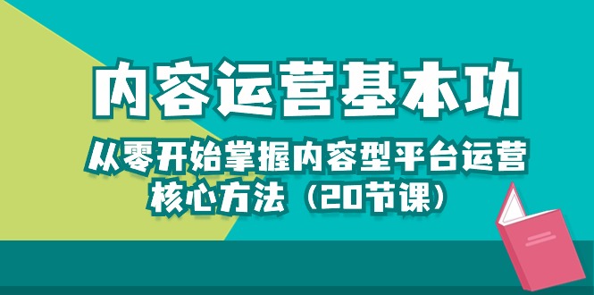 内容运营-基本功：从零开始掌握内容型平台运营核心方法（20节课）-知新学吧