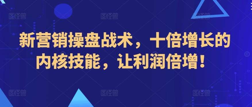 新营销操盘战术，十倍增长的内核技能，让利润倍增！-知新学吧