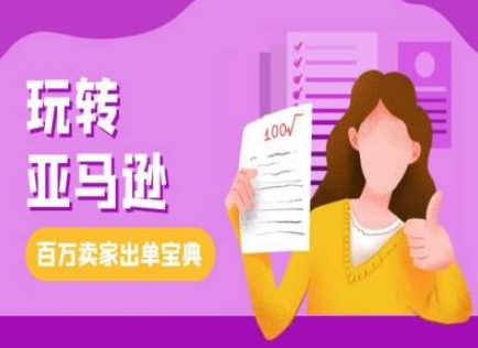 教你玩转亚马逊，跨境电商亚马逊教程，百万卖家出单宝典-知新学吧