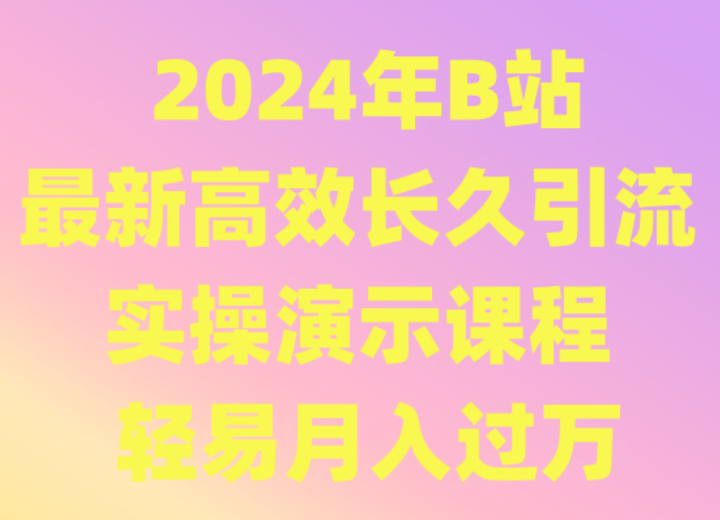 2024年B站最新高效长久引流法 实操演示课程 轻易月入过万-知新学吧