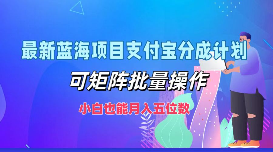 最新蓝海项目支付宝分成计划，可矩阵批量操作，小白也能月入五位数-知新学吧