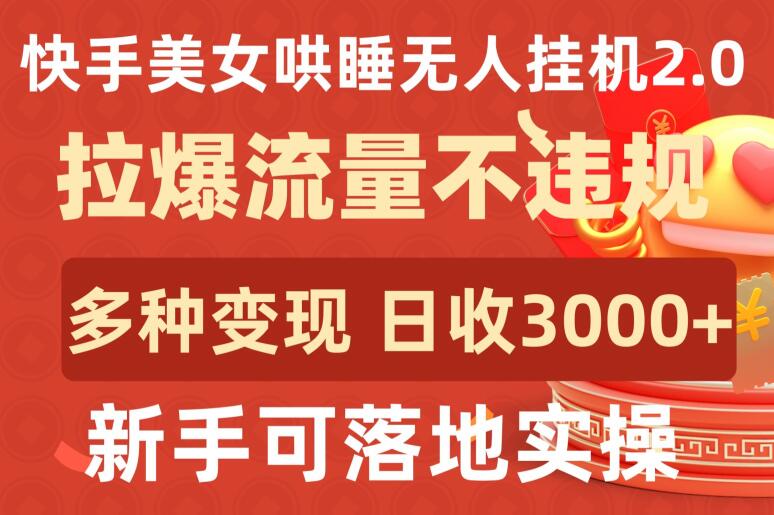 快手美女哄睡无人挂机2.0.拉爆流量不违规，多种变现途径，日收3000+，新手可落地实操-知新学吧