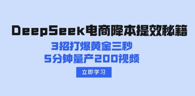 DeepSeek电商降本提效秘籍：3招打爆黄金三秒，5分钟量产200视频-知新学吧
