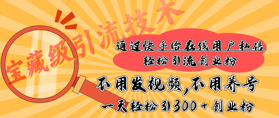 快手宝藏级引流技术，不用发视频，不用养号，纯纯搬砖操作，在线私信轻松引流创业粉，一天能引300 + 创业粉-知新学吧