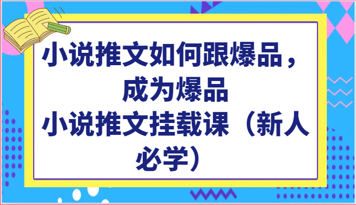小说推文如何跟爆品，成为爆品，小说推文挂载课（新人必学）-知新学吧