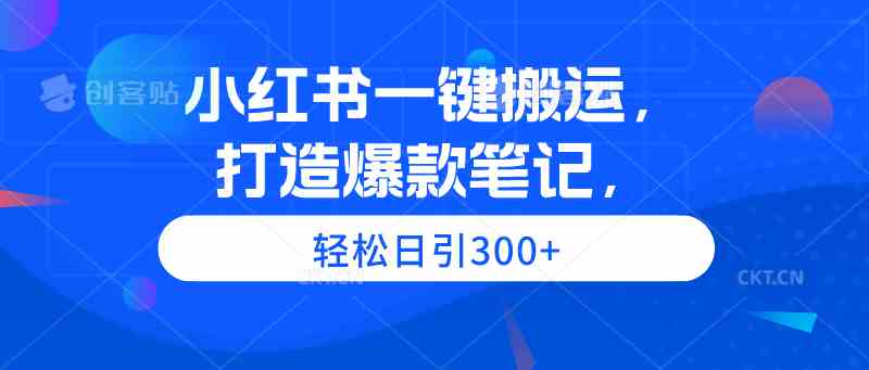 （9673期）小红书一键搬运，打造爆款笔记，轻松日引300+-知新学吧