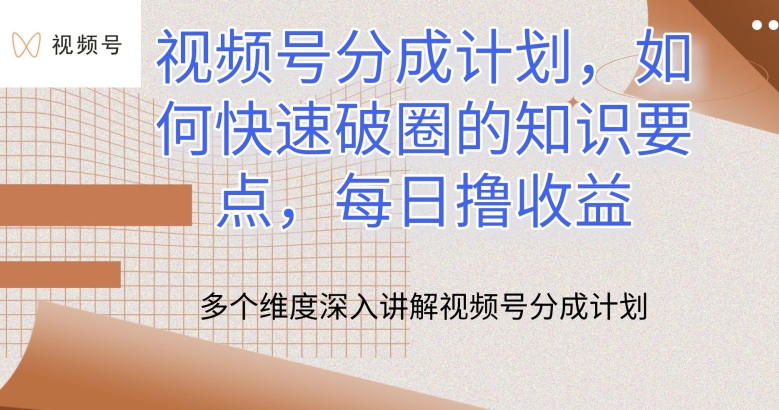 视频号分成计划，如何快速破圈的知识要点，每日撸收益-知新学吧