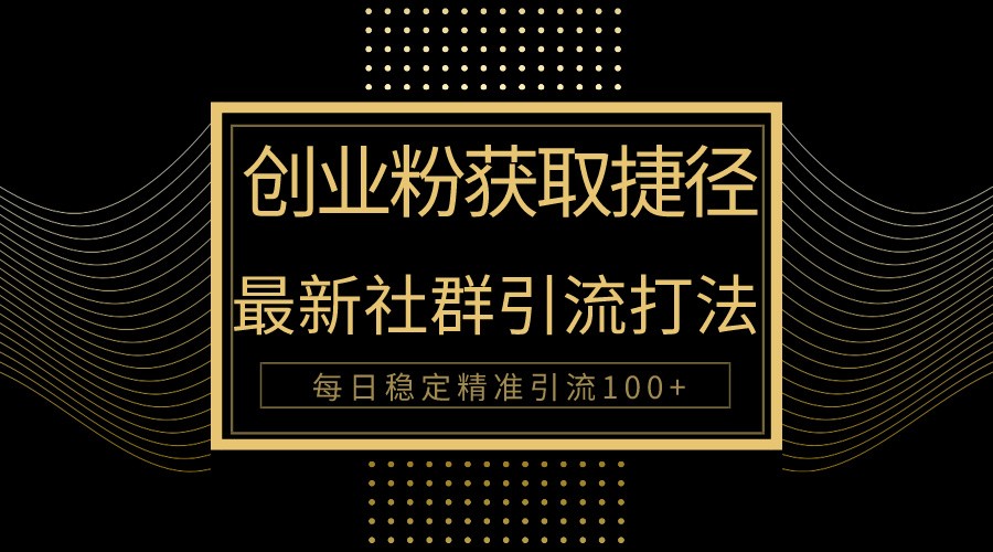 创业粉捷径！最新被动引流方法大揭秘，实现每日100+精准引流-知新学吧