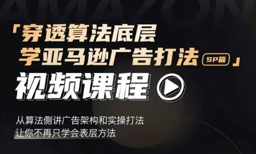 穿透算法底层，学亚马逊广告打法SP篇，从算法侧讲广告架构和实操打法，让你不再只学会表层方法-知新学吧