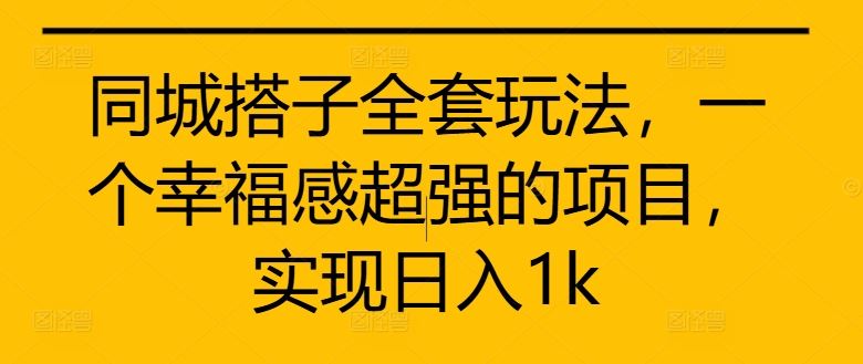同城搭子全套玩法，一个幸福感超强的项目，实现日入1k【揭秘】-知新学吧