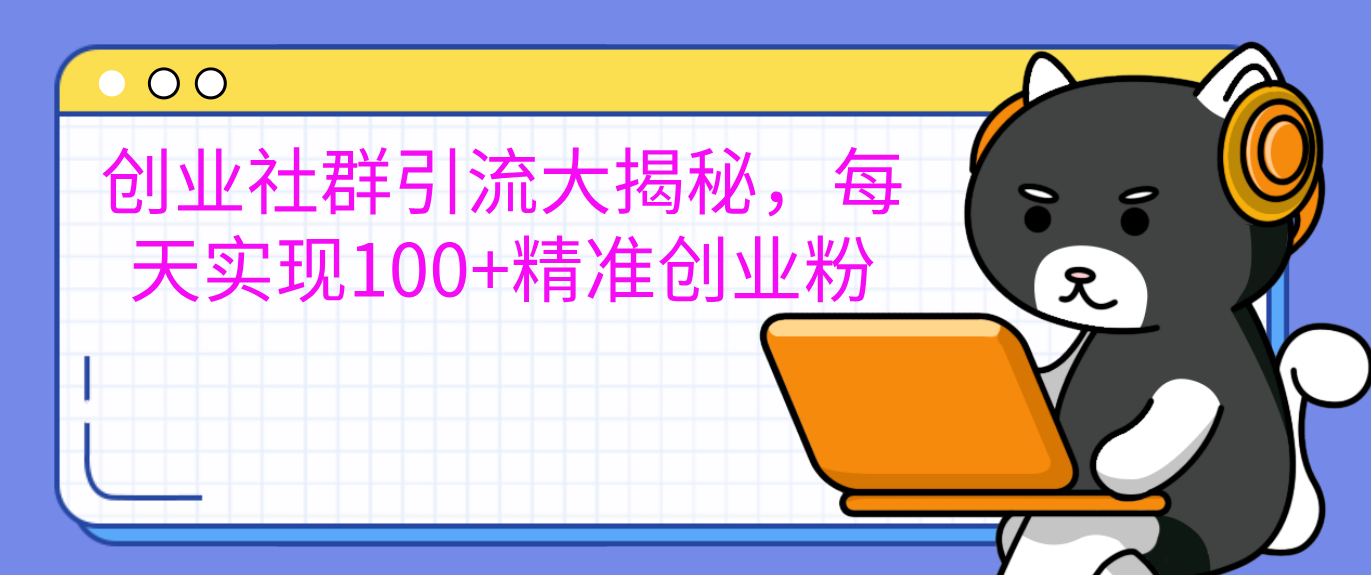 创业社群引流大揭秘，每天实现100+精准创业粉-知新学吧