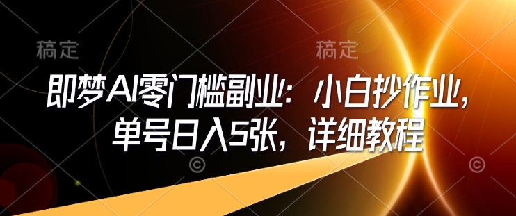 即梦AI零门槛副业：小白抄作业，单号日入5张，详细教程-知新学吧