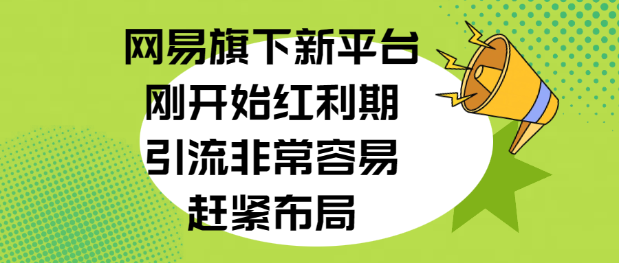 网易旗下新平台，刚开始红利期，引流非常容易，赶紧布局-知新学吧