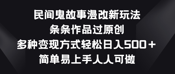 民间鬼故事漫改新玩法，条条作品过原创，多种变现方式，简单易上手人人可做-知新学吧