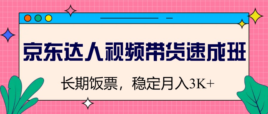 京东达人视频带货速成班，长期饭票，稳定月入3K-知新学吧
