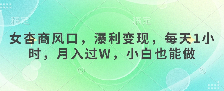 女杏商风口，瀑利变现，每天1小时，月入过W，小白也能做-知新学吧