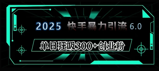 2025年快手6.0保姆级教程震撼来袭，单日狂吸300+精准创业粉-知新学吧