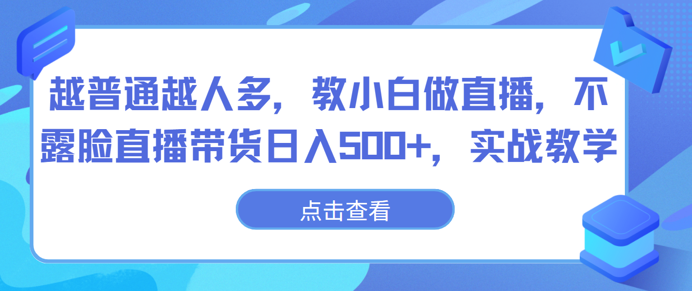 越普通越人多，教小白做直播，不露脸直播带货日入500+，实战教学-知新学吧
