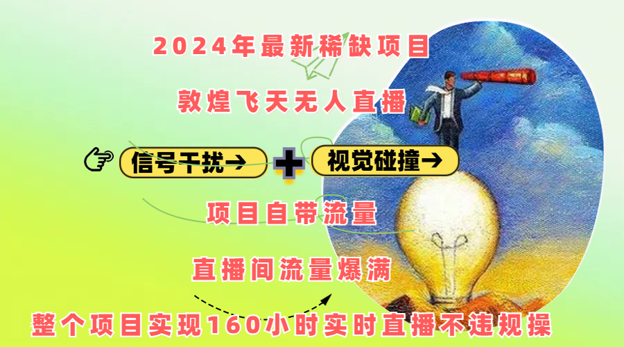 2024年最新稀缺项目敦煌飞天无人直播，内搭信号干扰+视觉碰撞防飞技术 ，项目自带流量，流量爆满，正个项目实现160小时实时直播不违规操-知新学吧