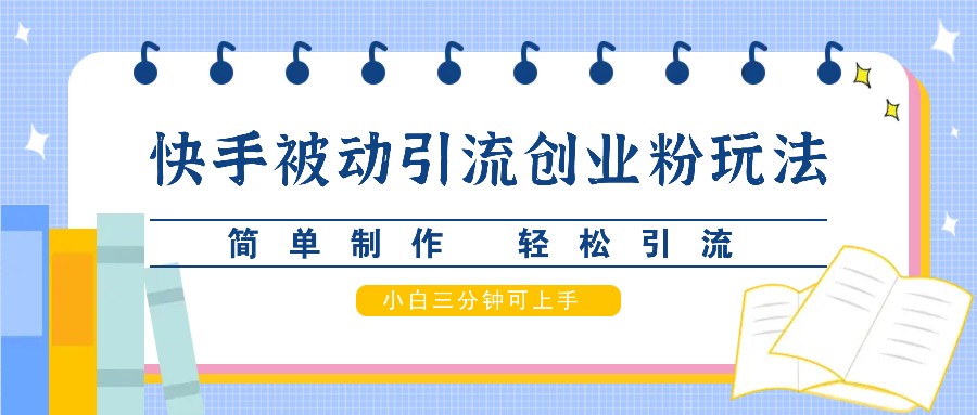 快手被动引流创业粉玩法，简单制作 轻松引流，小白三分钟可上手-知新学吧