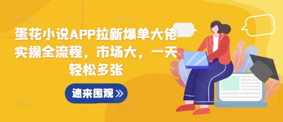 蛋花小说APP拉新爆单大佬实操全流程，市场大，一天轻松多张-知新学吧
