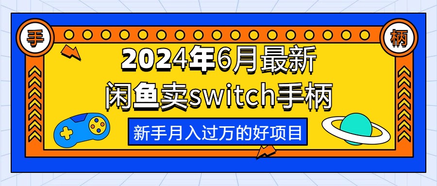 （10831期）2024年6月最新闲鱼卖switch游戏手柄，新手月入过万的第一个好项目-知新学吧