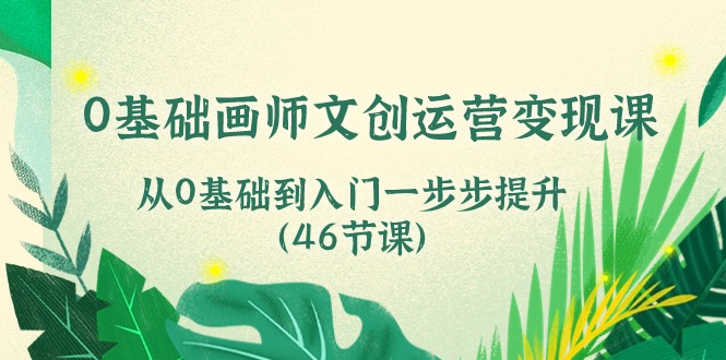 （10781期）0基础画师 文创运营变现课，从0基础到入门一步步提升（46节课）-知新学吧
