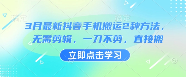 3月最新抖音手机搬运2种方法，无需剪辑，一刀不剪，直接搬-知新学吧